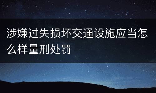 涉嫌过失损坏交通设施应当怎么样量刑处罚