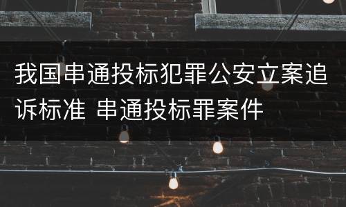 我国串通投标犯罪公安立案追诉标准 串通投标罪案件