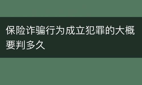 保险诈骗行为成立犯罪的大概要判多久