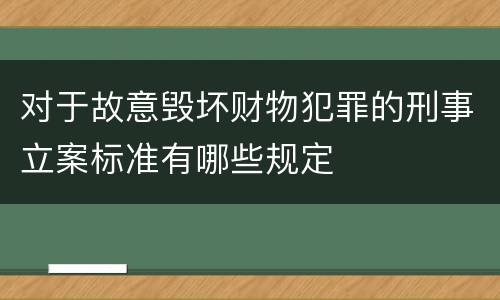 对于故意毁坏财物犯罪的刑事立案标准有哪些规定