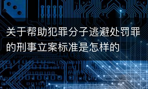 关于帮助犯罪分子逃避处罚罪的刑事立案标准是怎样的