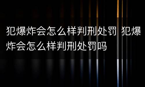 犯爆炸会怎么样判刑处罚 犯爆炸会怎么样判刑处罚吗