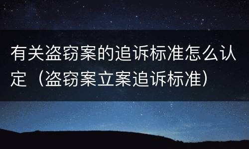 有关盗窃案的追诉标准怎么认定（盗窃案立案追诉标准）