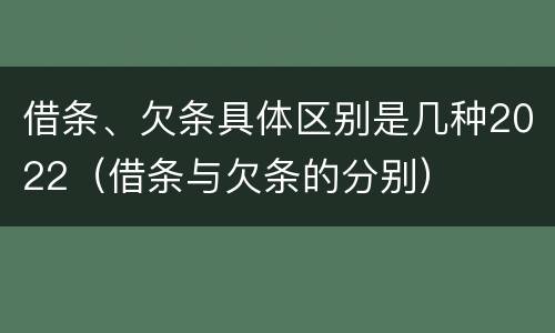 借条、欠条具体区别是几种2022（借条与欠条的分别）