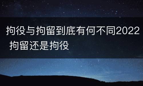 拘役与拘留到底有何不同2022 拘留还是拘役