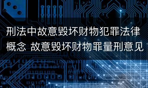 刑法中故意毁坏财物犯罪法律概念 故意毁坏财物罪量刑意见
