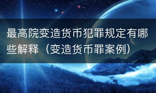 最高院变造货币犯罪规定有哪些解释（变造货币罪案例）