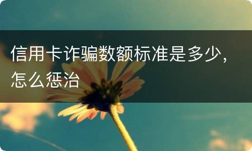 信用卡诈骗数额标准是多少，怎么惩治