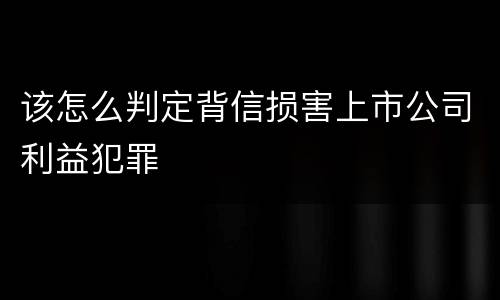 该怎么判定背信损害上市公司利益犯罪