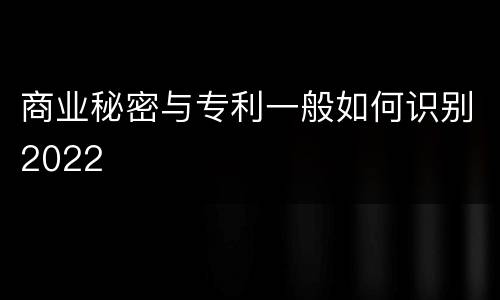 商业秘密与专利一般如何识别2022