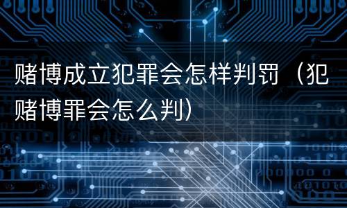 赌博成立犯罪会怎样判罚（犯赌博罪会怎么判）