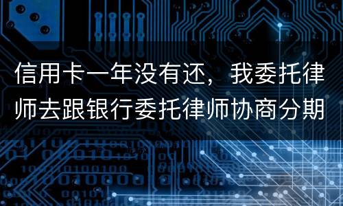 信用卡一年没有还，我委托律师去跟银行委托律师协商分期还款可以吗