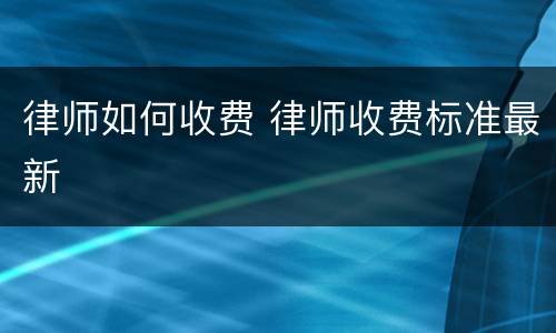 律师如何收费 律师收费标准最新