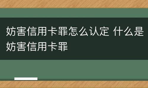 妨害信用卡罪怎么认定 什么是妨害信用卡罪