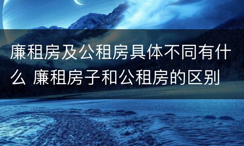 廉租房及公租房具体不同有什么 廉租房子和公租房的区别