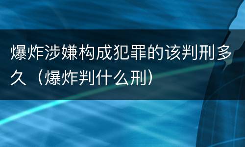 爆炸涉嫌构成犯罪的该判刑多久（爆炸判什么刑）