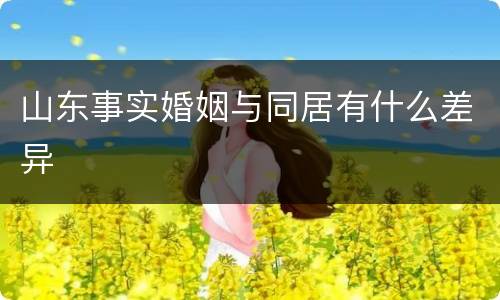 山东事实婚姻与同居有什么差异