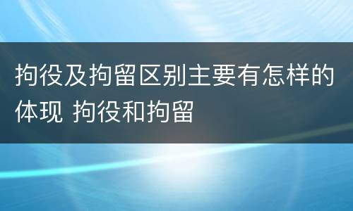 拘役及拘留区别主要有怎样的体现 拘役和拘留