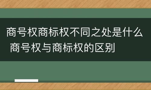 商号权商标权不同之处是什么 商号权与商标权的区别
