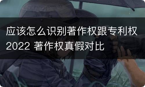 应该怎么识别著作权跟专利权2022 著作权真假对比