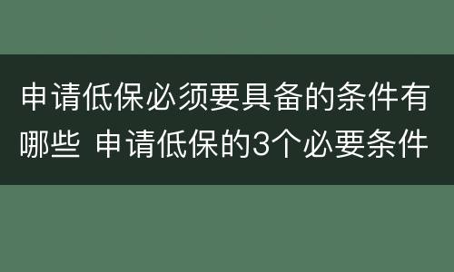 申请低保必须要具备的条件有哪些 申请低保的3个必要条件是什么?