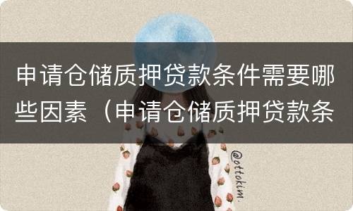 申请仓储质押贷款条件需要哪些因素（申请仓储质押贷款条件需要哪些因素和条件）