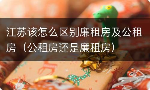 江苏该怎么区别廉租房及公租房（公租房还是廉租房）