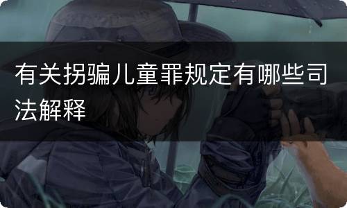 有关拐骗儿童罪规定有哪些司法解释