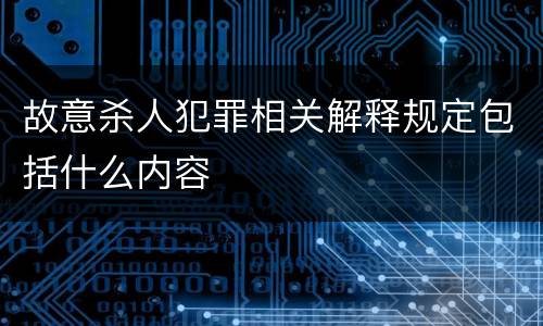 故意杀人犯罪相关解释规定包括什么内容
