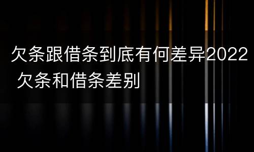 欠条跟借条到底有何差异2022 欠条和借条差别