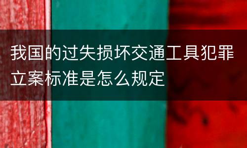 我国的过失损坏交通工具犯罪立案标准是怎么规定