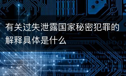 有关过失泄露国家秘密犯罪的解释具体是什么