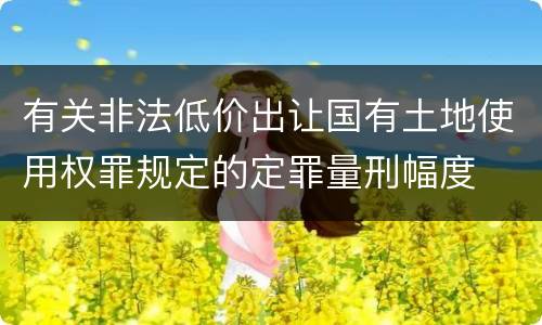 有关非法低价出让国有土地使用权罪规定的定罪量刑幅度