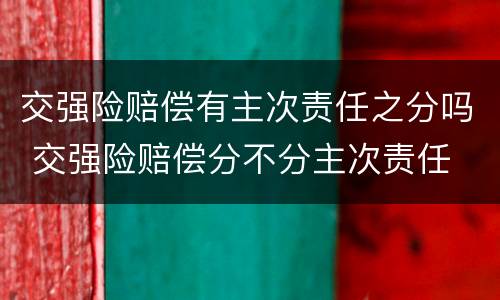 交强险赔偿有主次责任之分吗 交强险赔偿分不分主次责任