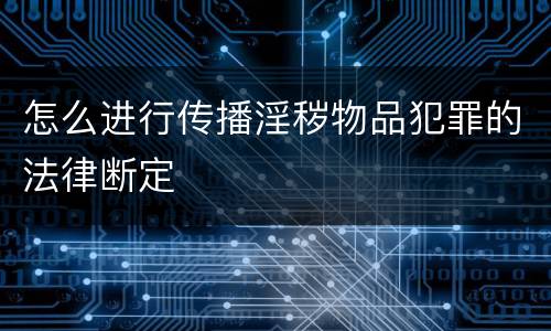 怎么进行传播淫秽物品犯罪的法律断定