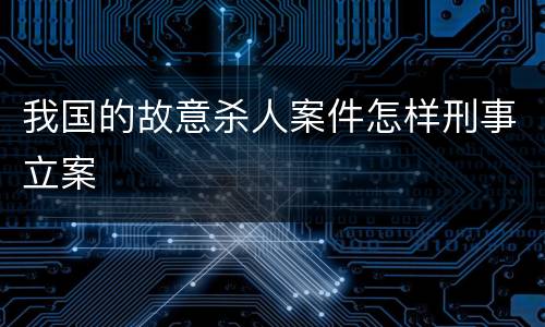 我国的故意杀人案件怎样刑事立案