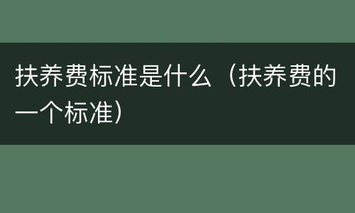 扶养费标准是什么（扶养费的一个标准）