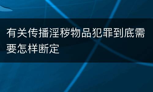 有关传播淫秽物品犯罪到底需要怎样断定