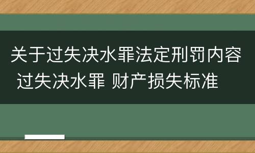 关于过失决水罪法定刑罚内容 过失决水罪 财产损失标准