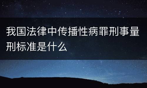 我国法律中传播性病罪刑事量刑标准是什么
