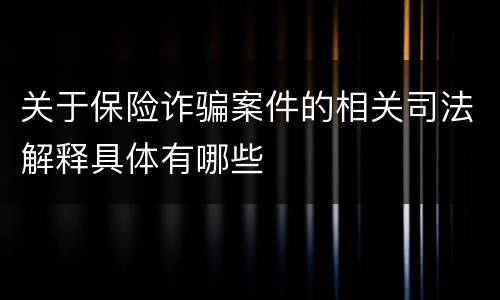 关于保险诈骗案件的相关司法解释具体有哪些