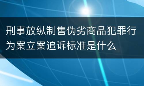 刑事放纵制售伪劣商品犯罪行为案立案追诉标准是什么