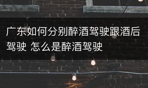 广东如何分别醉酒驾驶跟酒后驾驶 怎么是醉酒驾驶