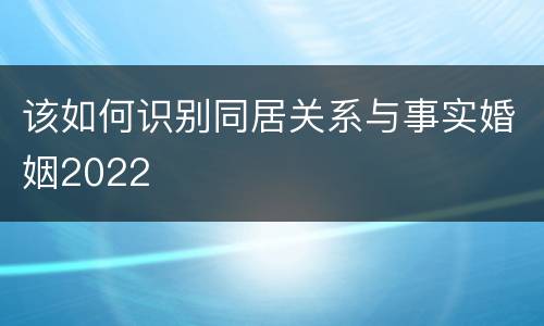 该如何识别同居关系与事实婚姻2022