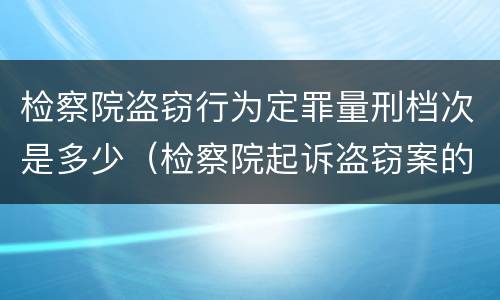 检察院盗窃行为定罪量刑档次是多少（检察院起诉盗窃案的标准）