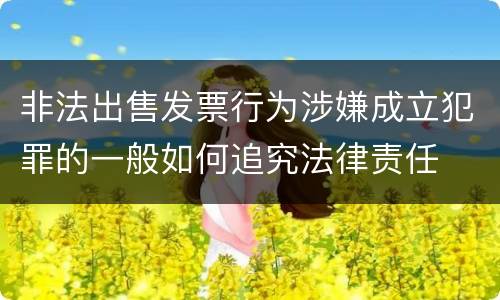 非法出售发票行为涉嫌成立犯罪的一般如何追究法律责任