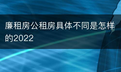廉租房公租房具体不同是怎样的2022