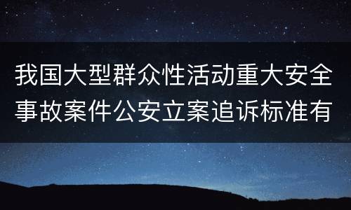 我国大型群众性活动重大安全事故案件公安立案追诉标准有哪些