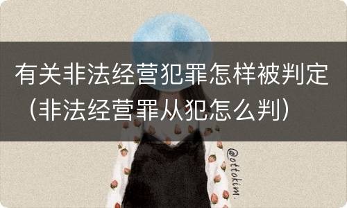 有关非法经营犯罪怎样被判定（非法经营罪从犯怎么判）