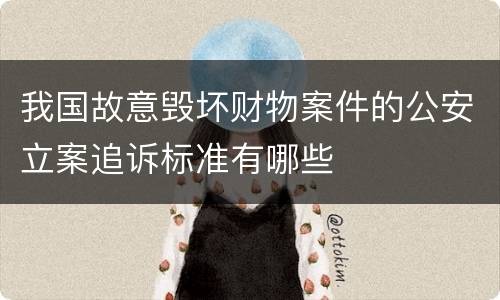 我国故意毁坏财物案件的公安立案追诉标准有哪些